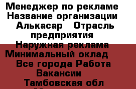 Менеджер по рекламе › Название организации ­ Алькасар › Отрасль предприятия ­ Наружная реклама › Минимальный оклад ­ 1 - Все города Работа » Вакансии   . Тамбовская обл.,Моршанск г.